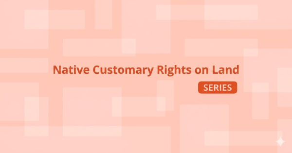 NATIVE CUSTOMARY RIGHTS CASE UPDATE: Court of Appeal Rules Customary Rights Claims Cannot Be Summarily Dismissed by Affidavits Alone